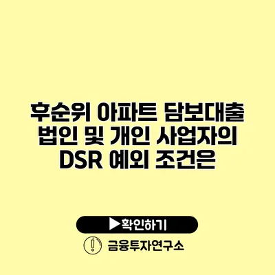 후순위 아파트 담보대출 법인 및 개인 사업자의 DSR 예외 조건은?