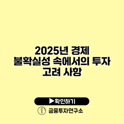 2025년 경제 불확실성 속에서의 투자 고려 사항