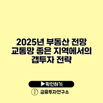 2025년 부동산 전망 교통망 좋은 지역에서의 갭투자 전략