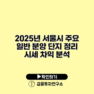 2025년 서울시 주요 일반 분양 단지 정리 시세 차익 분석