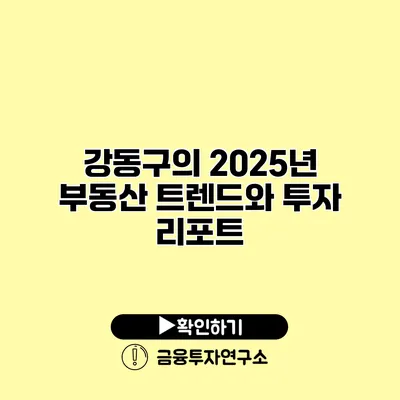 강동구의 2025년 부동산 트렌드와 투자 리포트