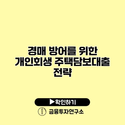 경매 방어를 위한 개인회생 주택담보대출 전략