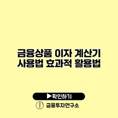금융상품 이자 계산기 사용법 효과적 활용법