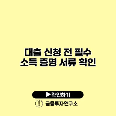 대출 신청 전 필수 소득 증명 서류 확인 대출 신청 전 필수 소득 증명 서류 확인