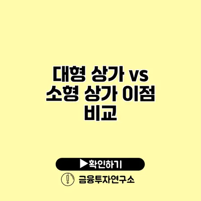 대형 상가 vs 소형 상가 이점 비교