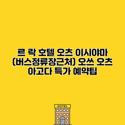 르 락 호텔 오츠 이시야마 (버스정류장근처) 오쓰 오츠 아고다 특가 예약팁