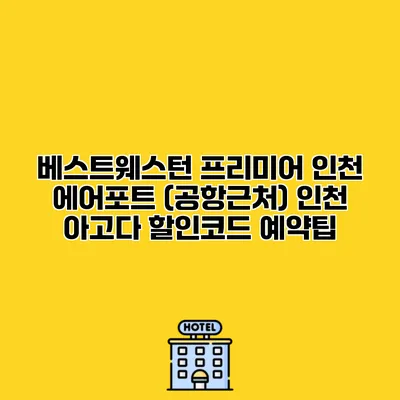베스트웨스턴 프리미어 인천 에어포트 (공항근처) 인천 아고다 할인코드 예약팁