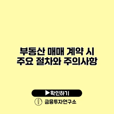 부동산 매매 계약 시 주요 절차와 주의사항