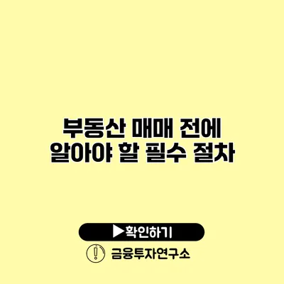 부동산 매매 전에 알아야 할 필수 절차