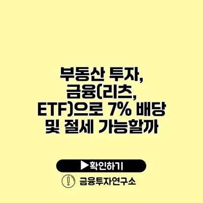 부동산 투자, 금융(리츠, ETF)으로 7% 배당 및 절세 가능할까?