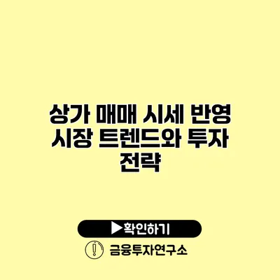 상가 매매 시세 반영 시장 트렌드와 투자 전략