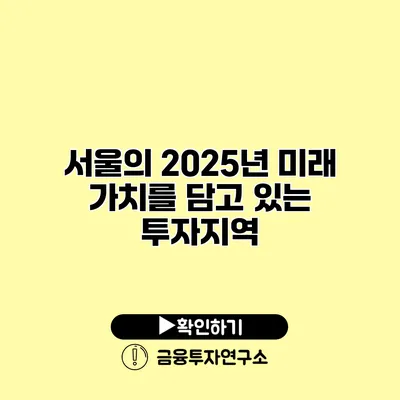 서울의 2025년 미래 가치를 담고 있는 투자지역