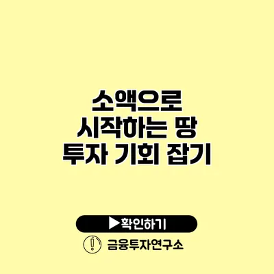 소액으로 시작하는 땅 투자 기회 잡기