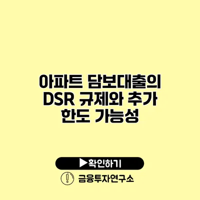 아파트 담보대출의 DSR 규제와 추가 한도 가능성