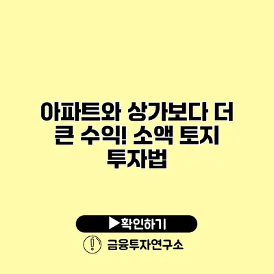 아파트와 상가보다 더 큰 수익! 소액 토지 투자법