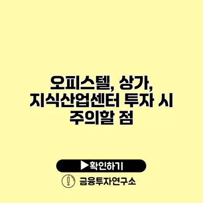 오피스텔, 상가, 지식산업센터 투자 시 주의할 점