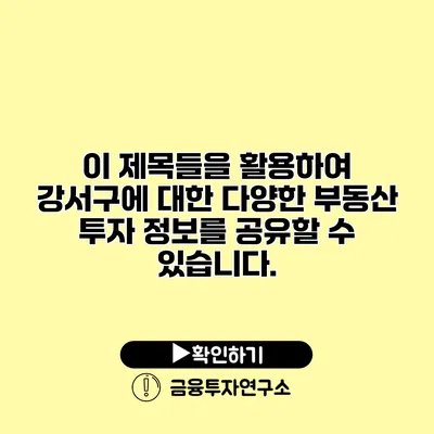 이 제목들을 활용하여 강서구에 대한 다양한 부동산 투자 정보를 공유할 수 있습니다.