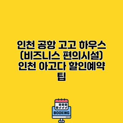 인천 공항 고고 하우스 (비즈니스 편의시설) 인천 아고다 할인예약 팁