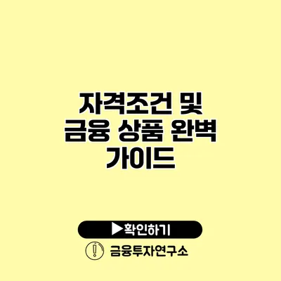 자격조건 및 금융 상품 완벽 가이드