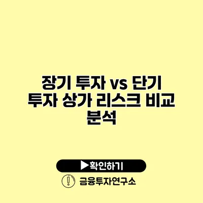 장기 투자 vs 단기 투자 상가 리스크 비교 분석