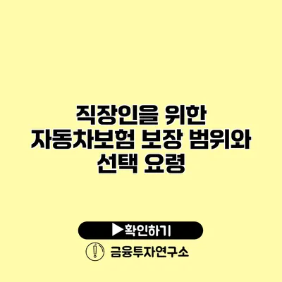 직장인을 위한 자동차보험 보장 범위와 선택 요령 직장인을 위한 자동차보험 보장 범위와 선택 요령